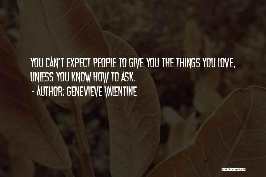 Genevieve Valentine Quotes: You Can't Expect People To Give You The Things You Love, Unless You Know How To Ask.