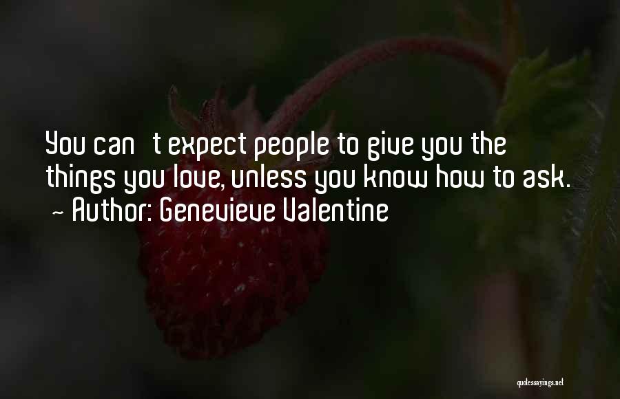 Genevieve Valentine Quotes: You Can't Expect People To Give You The Things You Love, Unless You Know How To Ask.
