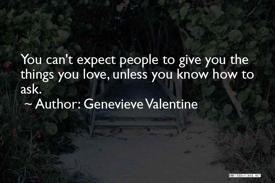 Genevieve Valentine Quotes: You Can't Expect People To Give You The Things You Love, Unless You Know How To Ask.