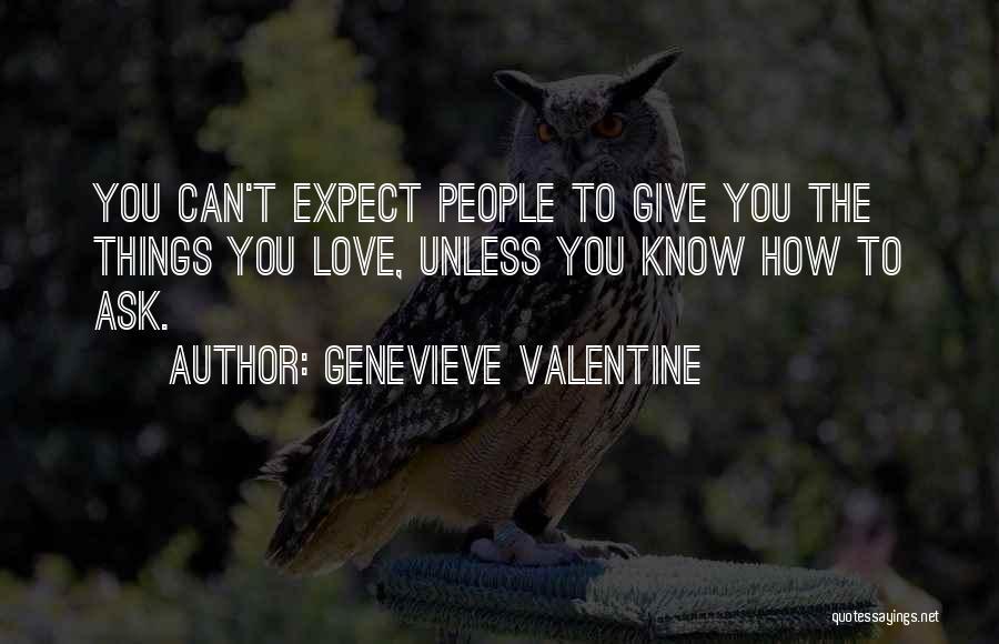 Genevieve Valentine Quotes: You Can't Expect People To Give You The Things You Love, Unless You Know How To Ask.