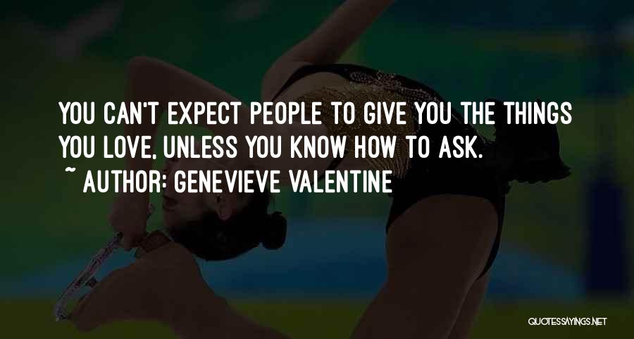 Genevieve Valentine Quotes: You Can't Expect People To Give You The Things You Love, Unless You Know How To Ask.