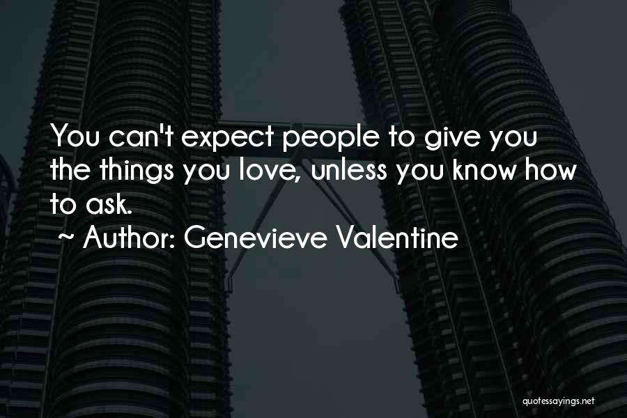 Genevieve Valentine Quotes: You Can't Expect People To Give You The Things You Love, Unless You Know How To Ask.