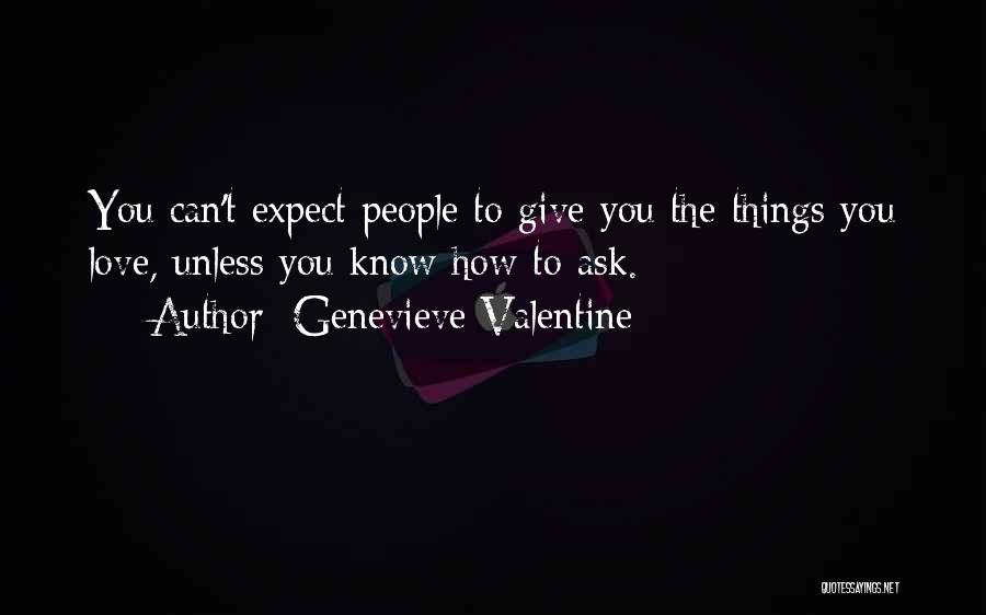 Genevieve Valentine Quotes: You Can't Expect People To Give You The Things You Love, Unless You Know How To Ask.