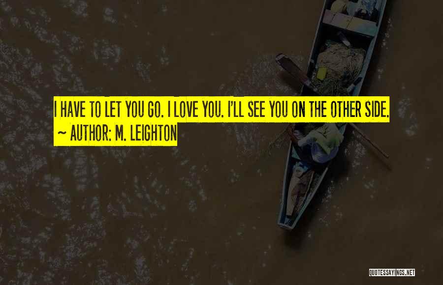 M. Leighton Quotes: I Have To Let You Go. I Love You. I'll See You On The Other Side.