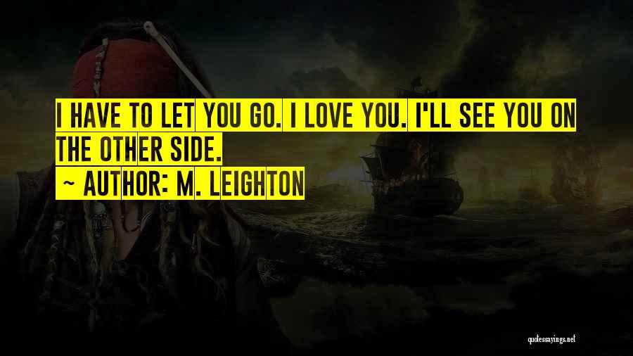 M. Leighton Quotes: I Have To Let You Go. I Love You. I'll See You On The Other Side.