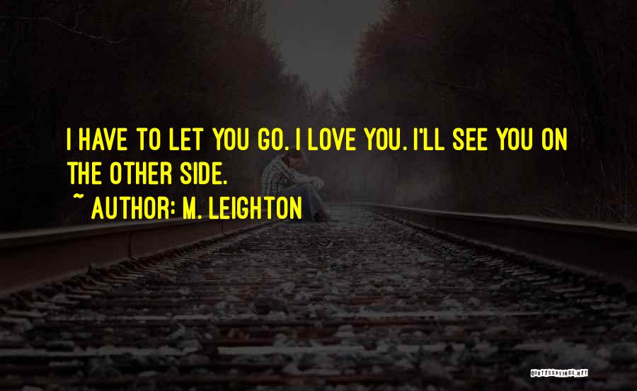 M. Leighton Quotes: I Have To Let You Go. I Love You. I'll See You On The Other Side.