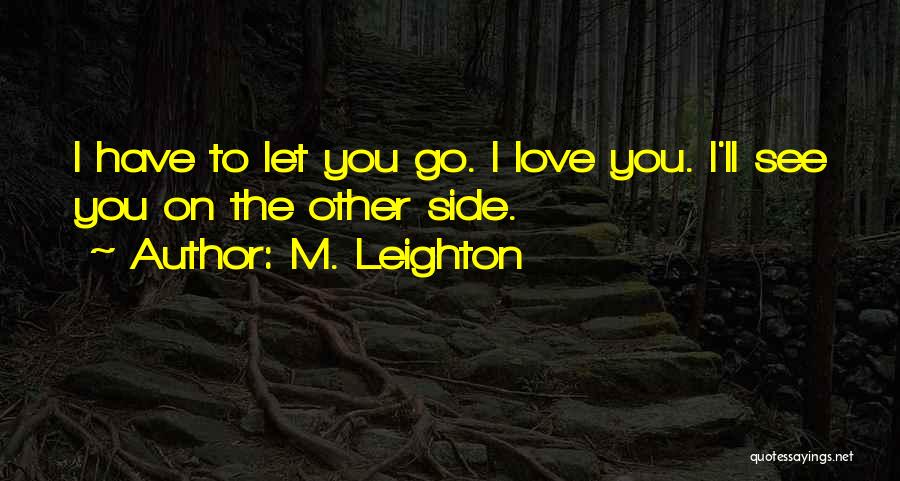 M. Leighton Quotes: I Have To Let You Go. I Love You. I'll See You On The Other Side.