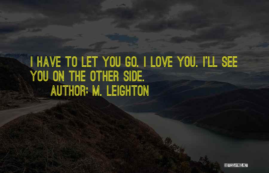 M. Leighton Quotes: I Have To Let You Go. I Love You. I'll See You On The Other Side.