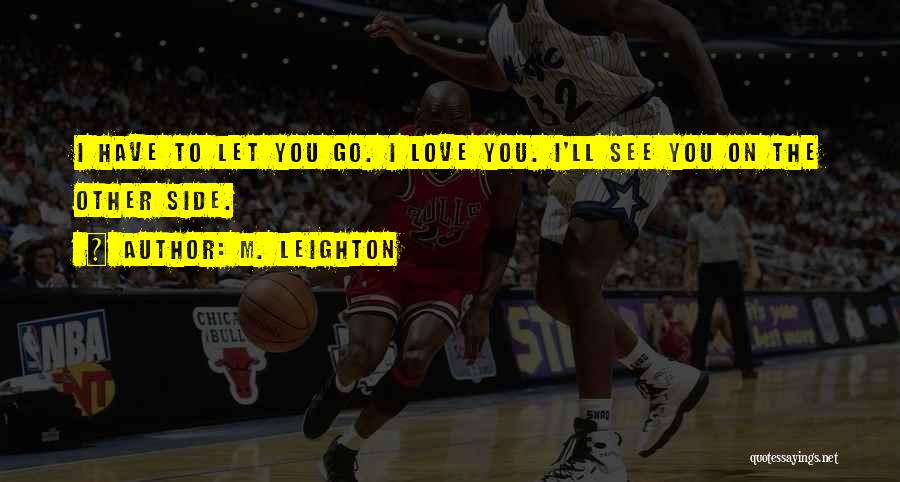 M. Leighton Quotes: I Have To Let You Go. I Love You. I'll See You On The Other Side.