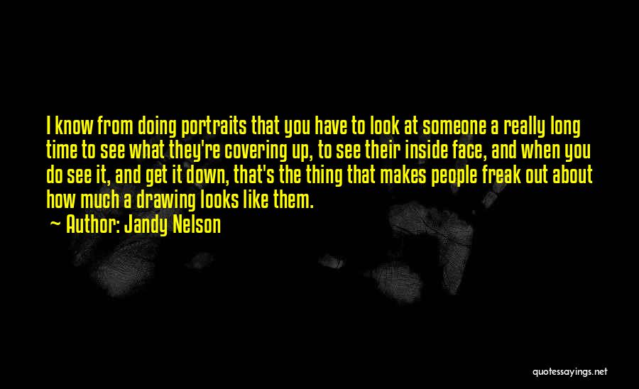 Jandy Nelson Quotes: I Know From Doing Portraits That You Have To Look At Someone A Really Long Time To See What They're