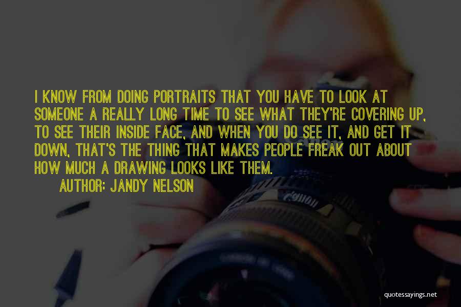 Jandy Nelson Quotes: I Know From Doing Portraits That You Have To Look At Someone A Really Long Time To See What They're