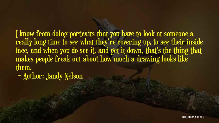 Jandy Nelson Quotes: I Know From Doing Portraits That You Have To Look At Someone A Really Long Time To See What They're