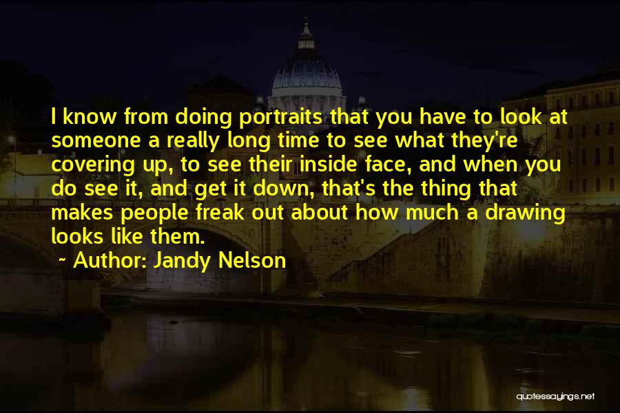 Jandy Nelson Quotes: I Know From Doing Portraits That You Have To Look At Someone A Really Long Time To See What They're