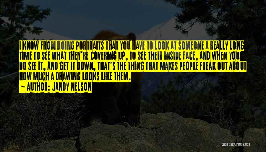 Jandy Nelson Quotes: I Know From Doing Portraits That You Have To Look At Someone A Really Long Time To See What They're