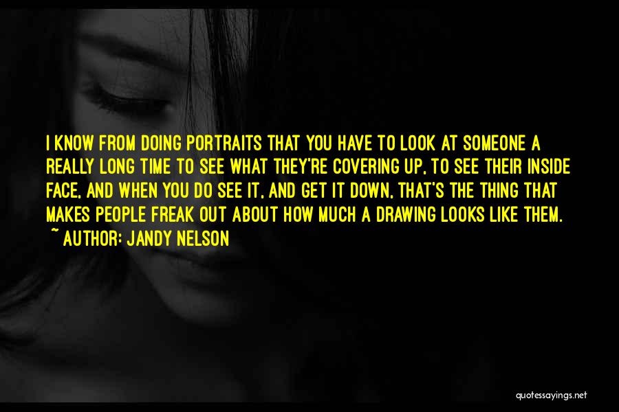 Jandy Nelson Quotes: I Know From Doing Portraits That You Have To Look At Someone A Really Long Time To See What They're