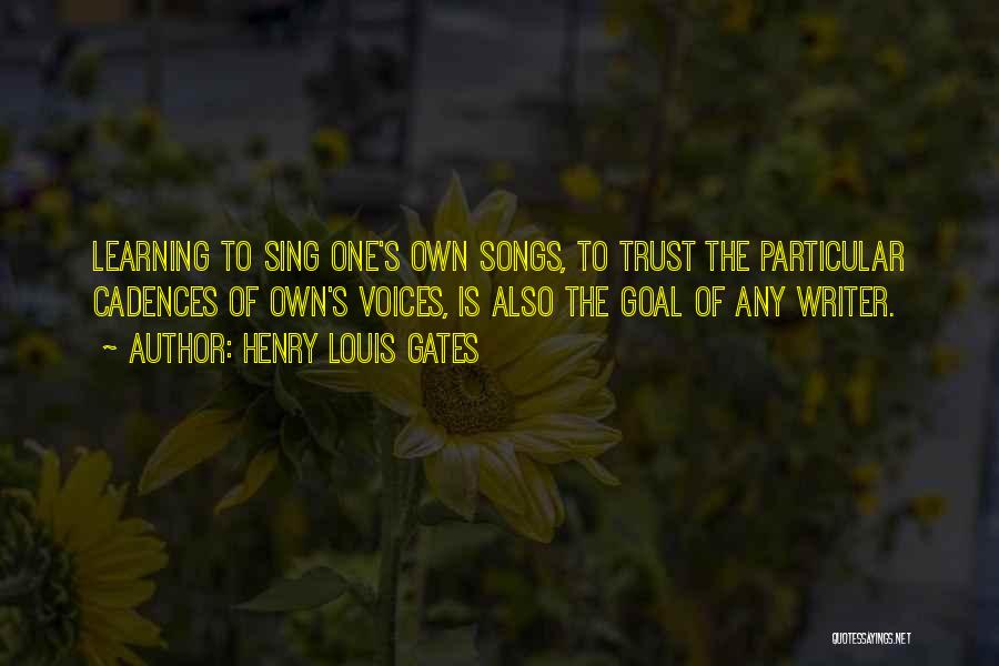 Henry Louis Gates Quotes: Learning To Sing One's Own Songs, To Trust The Particular Cadences Of Own's Voices, Is Also The Goal Of Any