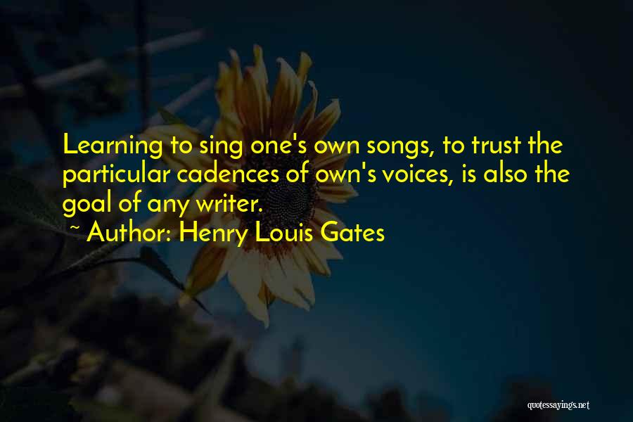 Henry Louis Gates Quotes: Learning To Sing One's Own Songs, To Trust The Particular Cadences Of Own's Voices, Is Also The Goal Of Any