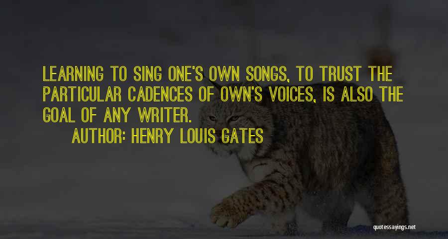 Henry Louis Gates Quotes: Learning To Sing One's Own Songs, To Trust The Particular Cadences Of Own's Voices, Is Also The Goal Of Any