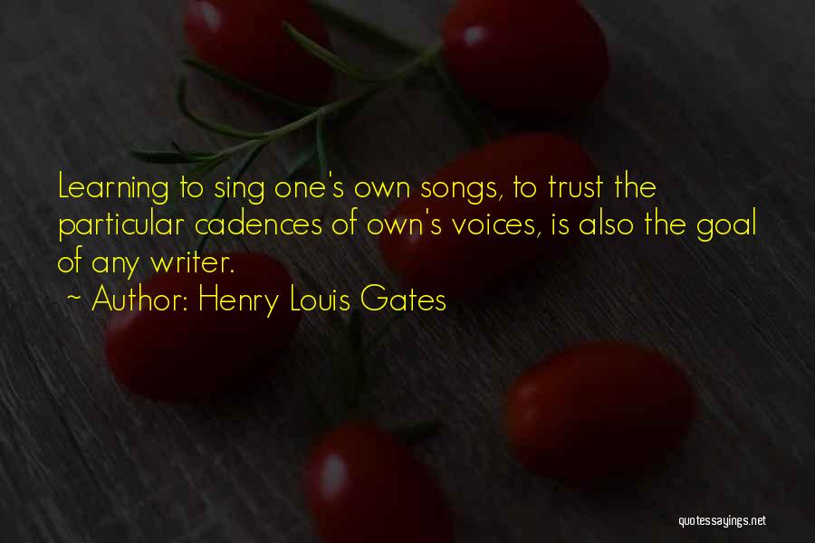 Henry Louis Gates Quotes: Learning To Sing One's Own Songs, To Trust The Particular Cadences Of Own's Voices, Is Also The Goal Of Any