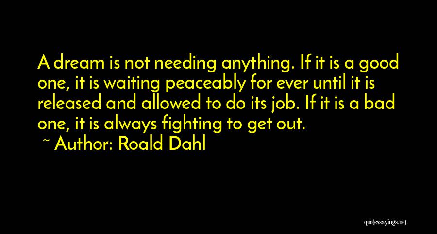 Roald Dahl Quotes: A Dream Is Not Needing Anything. If It Is A Good One, It Is Waiting Peaceably For Ever Until It