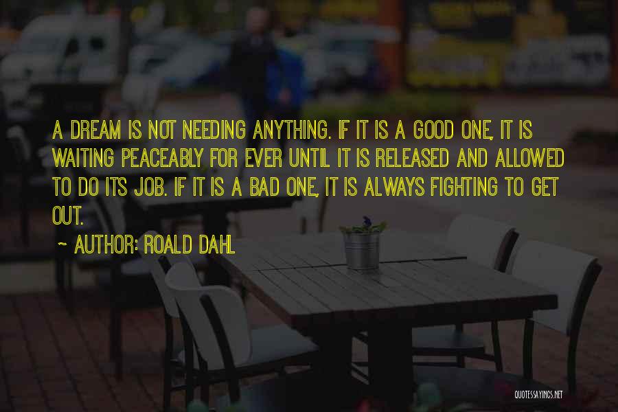 Roald Dahl Quotes: A Dream Is Not Needing Anything. If It Is A Good One, It Is Waiting Peaceably For Ever Until It