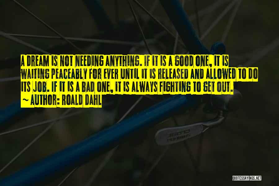 Roald Dahl Quotes: A Dream Is Not Needing Anything. If It Is A Good One, It Is Waiting Peaceably For Ever Until It