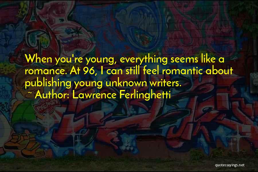 Lawrence Ferlinghetti Quotes: When You're Young, Everything Seems Like A Romance. At 96, I Can Still Feel Romantic About Publishing Young Unknown Writers.