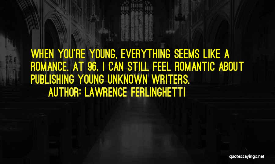 Lawrence Ferlinghetti Quotes: When You're Young, Everything Seems Like A Romance. At 96, I Can Still Feel Romantic About Publishing Young Unknown Writers.