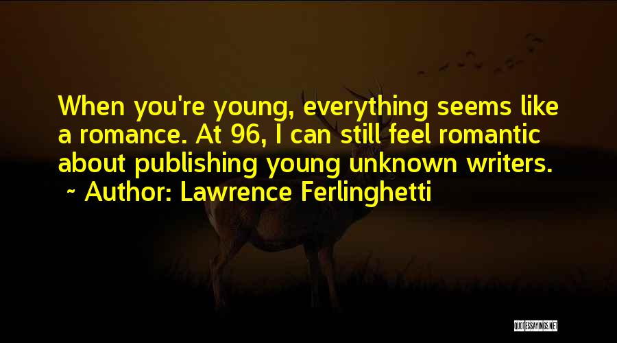 Lawrence Ferlinghetti Quotes: When You're Young, Everything Seems Like A Romance. At 96, I Can Still Feel Romantic About Publishing Young Unknown Writers.