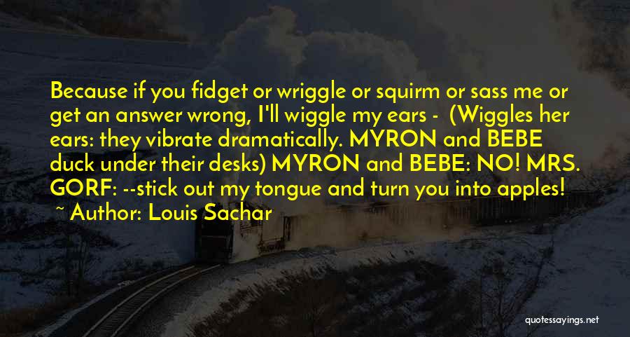 Louis Sachar Quotes: Because If You Fidget Or Wriggle Or Squirm Or Sass Me Or Get An Answer Wrong, I'll Wiggle My Ears