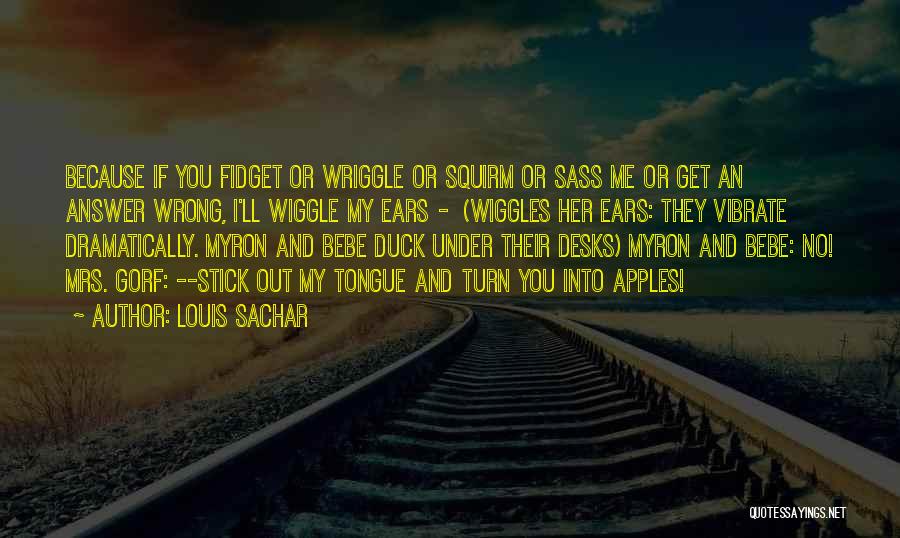Louis Sachar Quotes: Because If You Fidget Or Wriggle Or Squirm Or Sass Me Or Get An Answer Wrong, I'll Wiggle My Ears