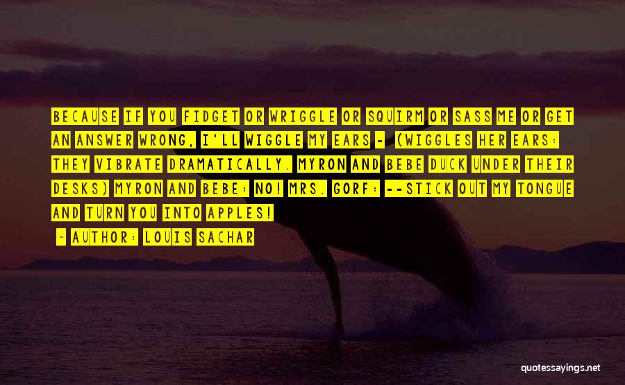 Louis Sachar Quotes: Because If You Fidget Or Wriggle Or Squirm Or Sass Me Or Get An Answer Wrong, I'll Wiggle My Ears