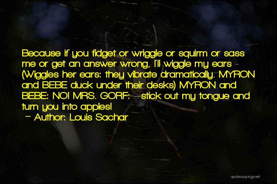 Louis Sachar Quotes: Because If You Fidget Or Wriggle Or Squirm Or Sass Me Or Get An Answer Wrong, I'll Wiggle My Ears