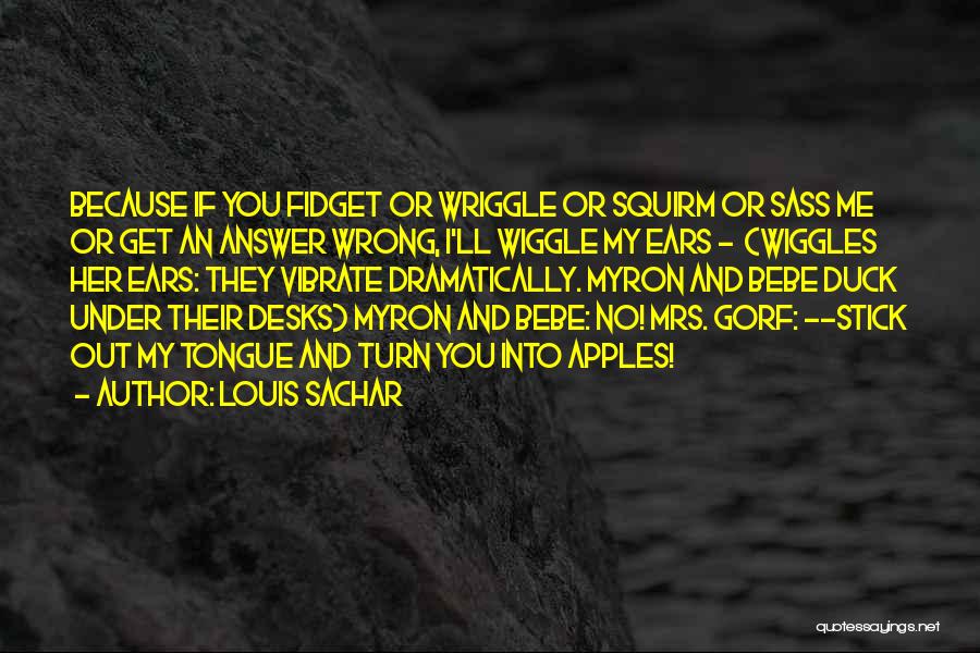 Louis Sachar Quotes: Because If You Fidget Or Wriggle Or Squirm Or Sass Me Or Get An Answer Wrong, I'll Wiggle My Ears