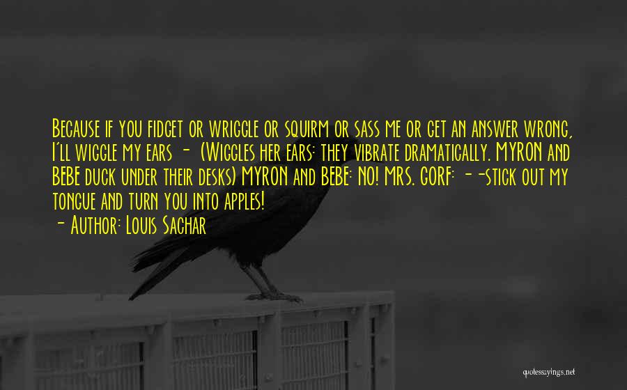 Louis Sachar Quotes: Because If You Fidget Or Wriggle Or Squirm Or Sass Me Or Get An Answer Wrong, I'll Wiggle My Ears