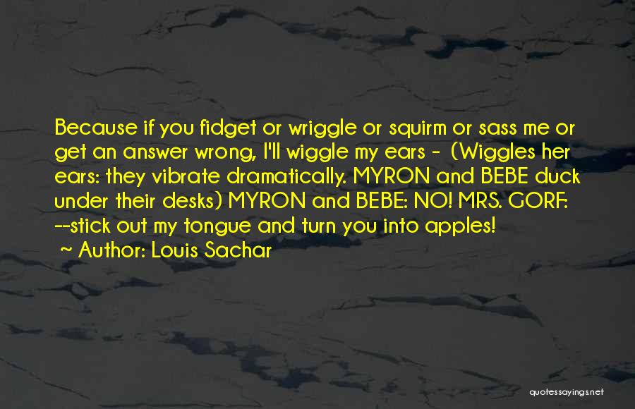 Louis Sachar Quotes: Because If You Fidget Or Wriggle Or Squirm Or Sass Me Or Get An Answer Wrong, I'll Wiggle My Ears