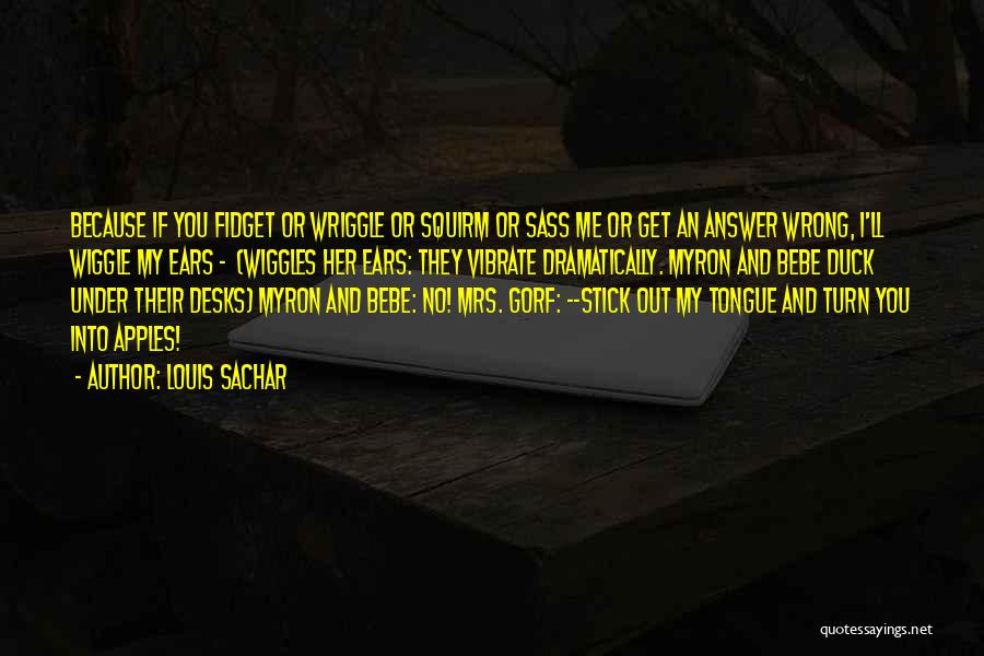 Louis Sachar Quotes: Because If You Fidget Or Wriggle Or Squirm Or Sass Me Or Get An Answer Wrong, I'll Wiggle My Ears