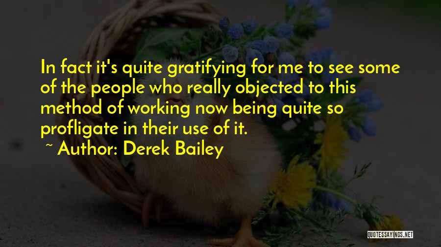 Derek Bailey Quotes: In Fact It's Quite Gratifying For Me To See Some Of The People Who Really Objected To This Method Of