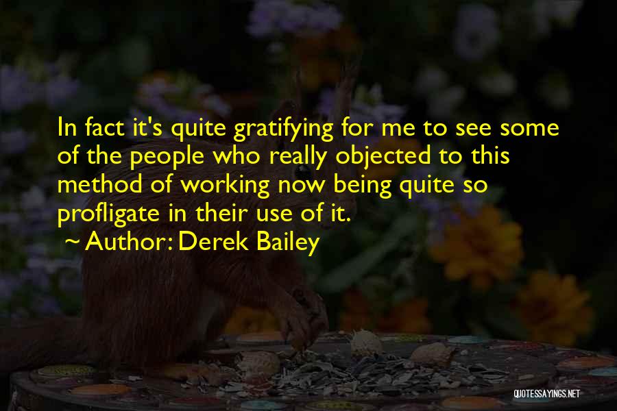 Derek Bailey Quotes: In Fact It's Quite Gratifying For Me To See Some Of The People Who Really Objected To This Method Of