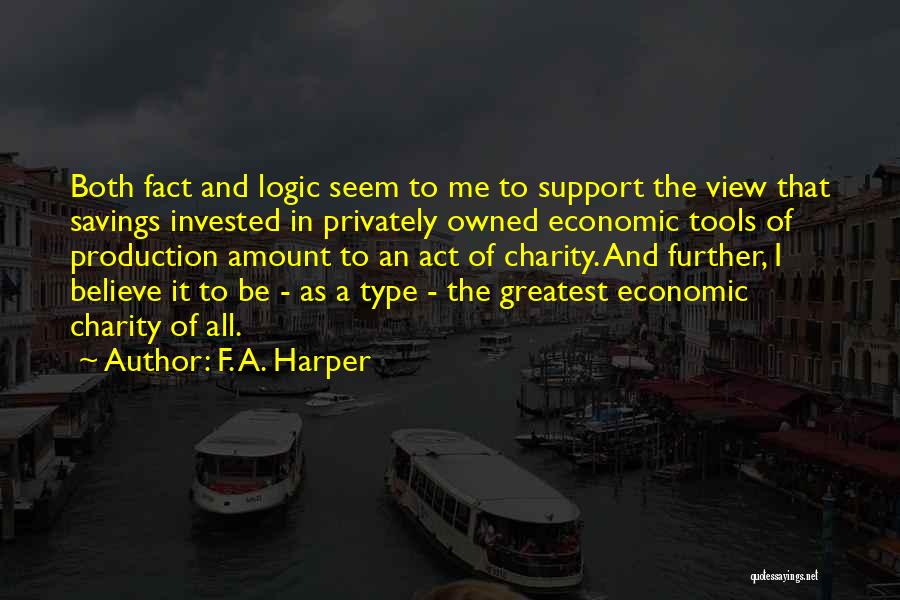 F. A. Harper Quotes: Both Fact And Logic Seem To Me To Support The View That Savings Invested In Privately Owned Economic Tools Of