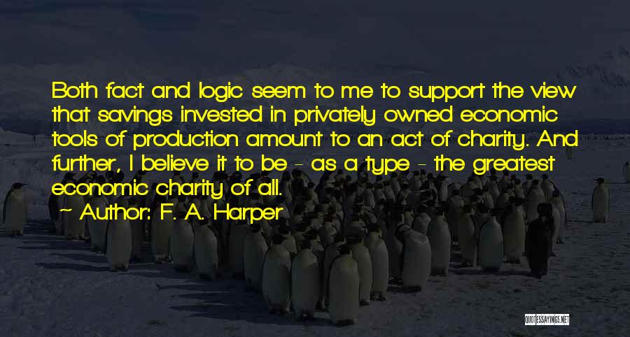 F. A. Harper Quotes: Both Fact And Logic Seem To Me To Support The View That Savings Invested In Privately Owned Economic Tools Of