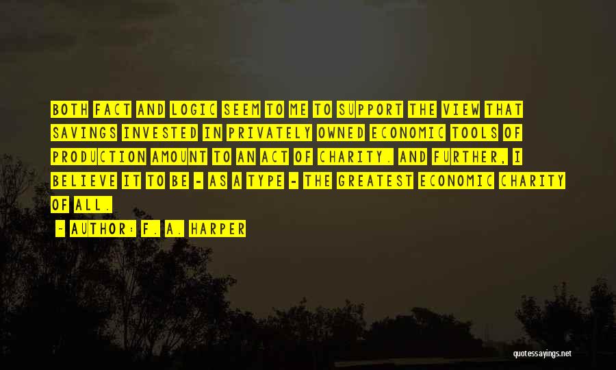 F. A. Harper Quotes: Both Fact And Logic Seem To Me To Support The View That Savings Invested In Privately Owned Economic Tools Of