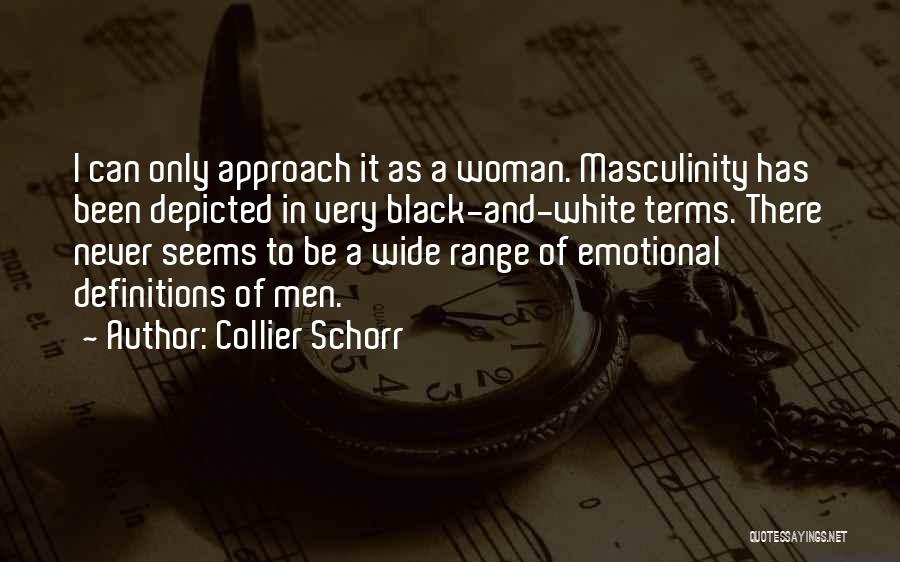 Collier Schorr Quotes: I Can Only Approach It As A Woman. Masculinity Has Been Depicted In Very Black-and-white Terms. There Never Seems To