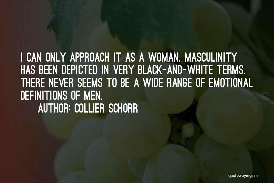 Collier Schorr Quotes: I Can Only Approach It As A Woman. Masculinity Has Been Depicted In Very Black-and-white Terms. There Never Seems To