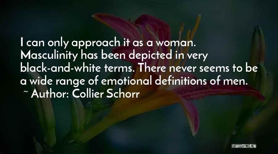 Collier Schorr Quotes: I Can Only Approach It As A Woman. Masculinity Has Been Depicted In Very Black-and-white Terms. There Never Seems To