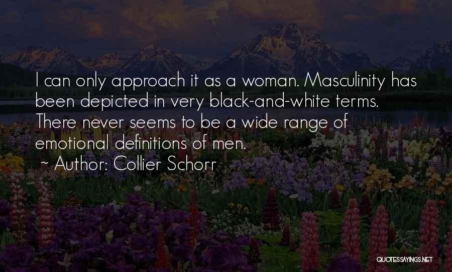 Collier Schorr Quotes: I Can Only Approach It As A Woman. Masculinity Has Been Depicted In Very Black-and-white Terms. There Never Seems To