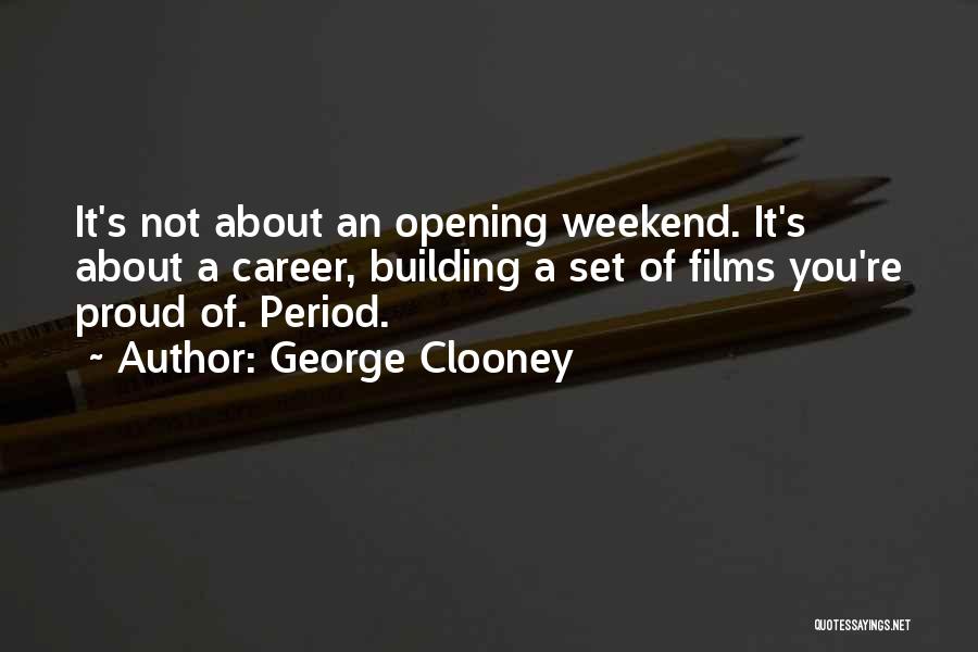 George Clooney Quotes: It's Not About An Opening Weekend. It's About A Career, Building A Set Of Films You're Proud Of. Period.