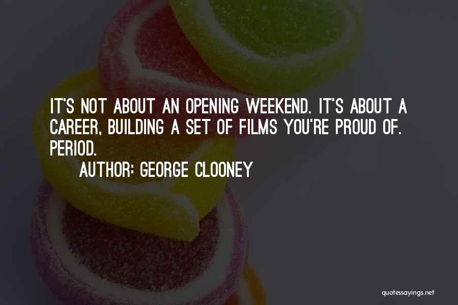 George Clooney Quotes: It's Not About An Opening Weekend. It's About A Career, Building A Set Of Films You're Proud Of. Period.