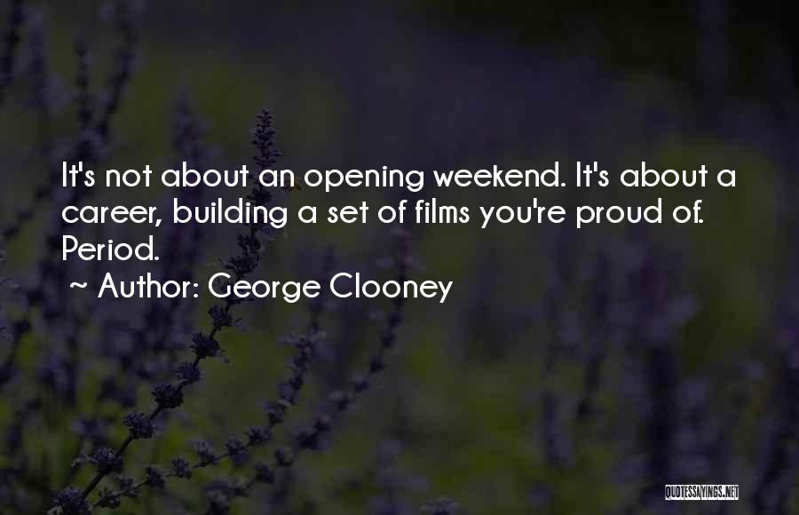 George Clooney Quotes: It's Not About An Opening Weekend. It's About A Career, Building A Set Of Films You're Proud Of. Period.