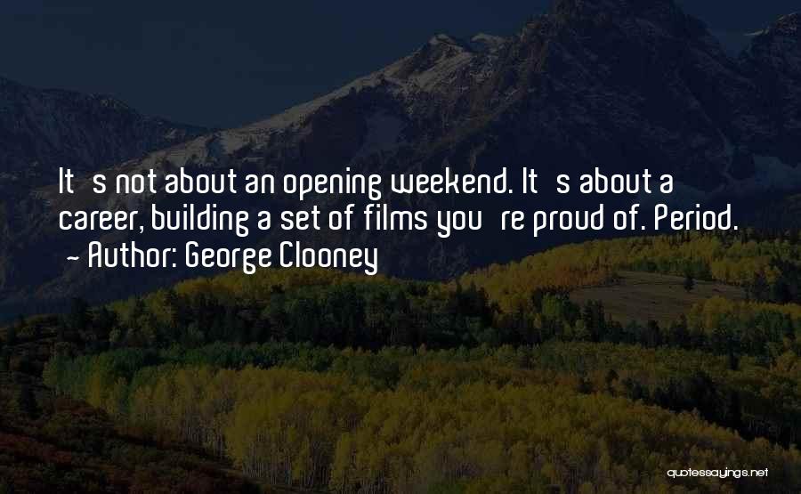 George Clooney Quotes: It's Not About An Opening Weekend. It's About A Career, Building A Set Of Films You're Proud Of. Period.